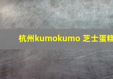 杭州kumokumo 芝士蛋糕